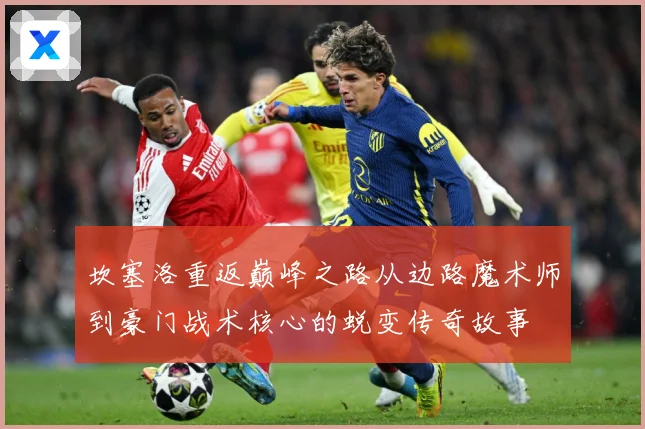 坎塞洛重返巅峰之路从边路魔术师到豪门战术核心的蜕变传奇故事