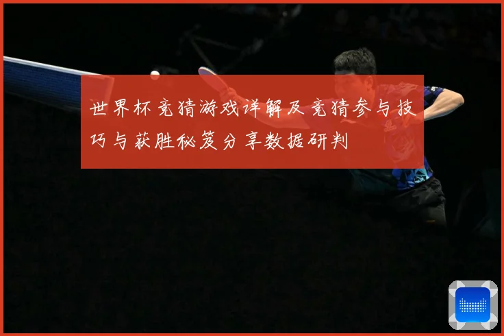 世界杯竞猜游戏详解及竞猜参与技巧与获胜秘笈分享数据研判