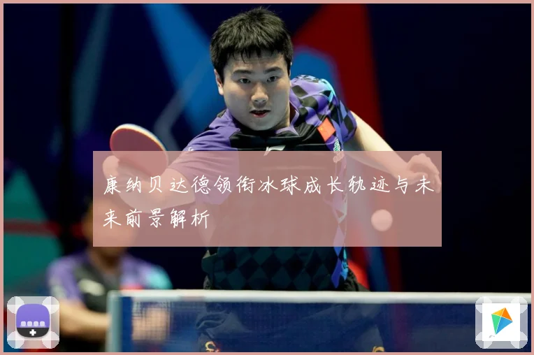 康纳贝达德领衔冰球成长轨迹与未来前景解析
