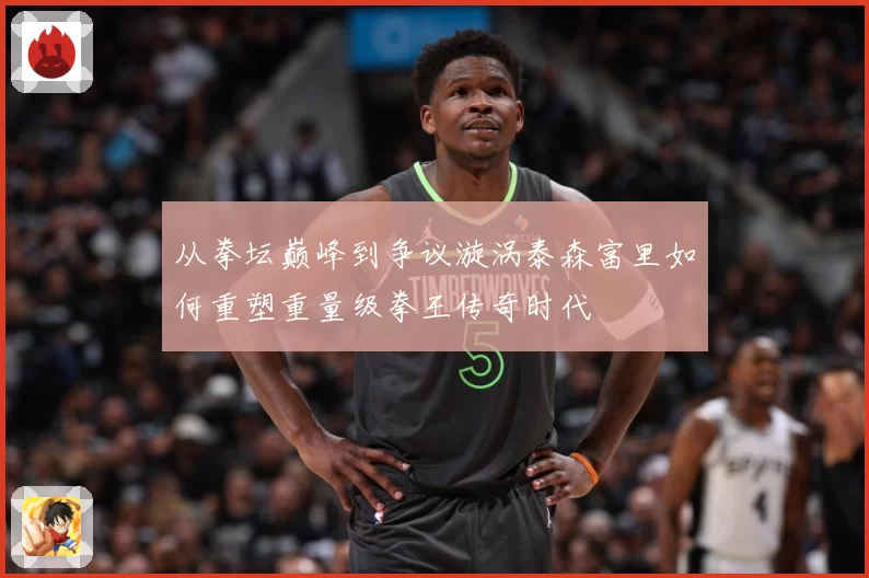 从拳坛巅峰到争议漩涡泰森富里如何重塑重量级拳王传奇时代