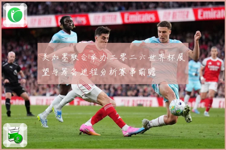 美加墨联合举办二零二六世界杯展望与筹备进程分析赛事前瞻