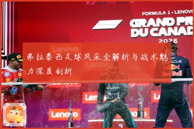弗拉泰西足球风采全解析与战术魅力深度剖析