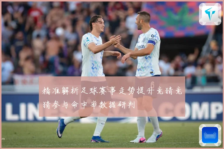 精准解析足球赛事走势提升竞猜竞猜参与命中率数据研判