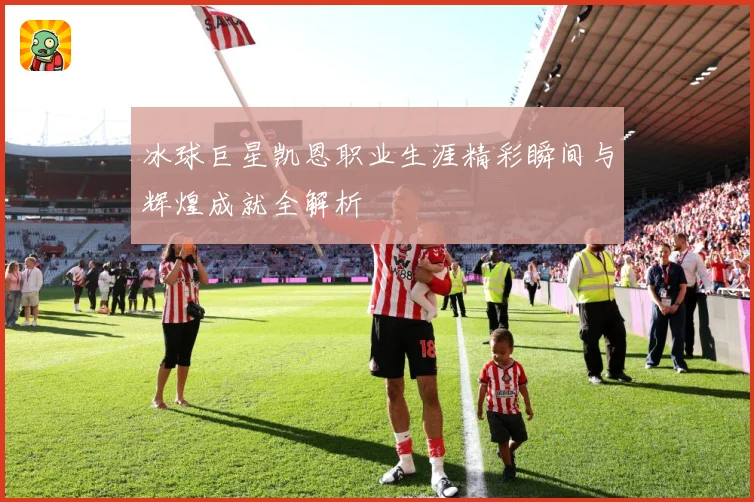 冰球巨星凯恩职业生涯精彩瞬间与辉煌成就全解析