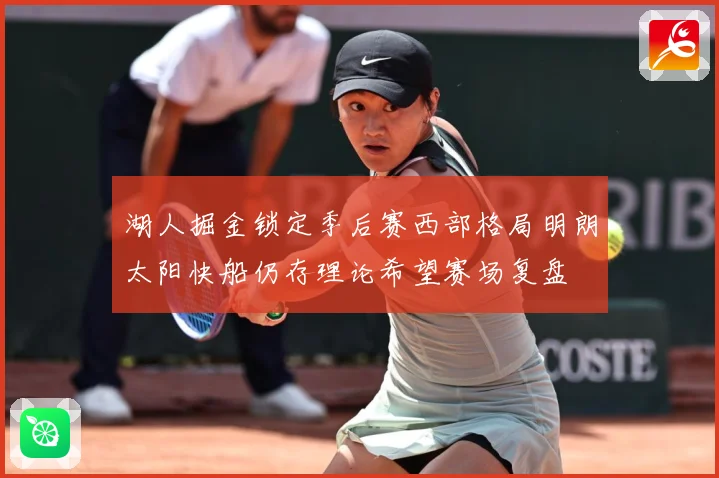 湖人掘金锁定季后赛西部格局明朗太阳快船仍存理论希望赛场复盘