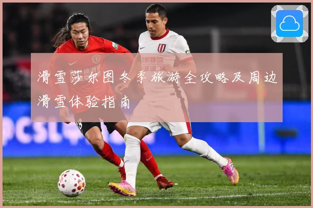 滑雪莎尔图冬季旅游全攻略及周边滑雪体验指南