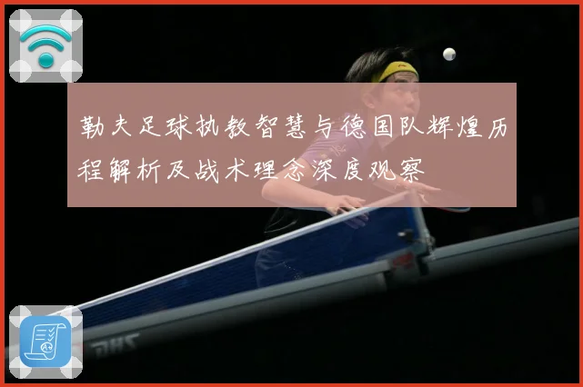 勒夫足球执教智慧与德国队辉煌历程解析及战术理念深度观察