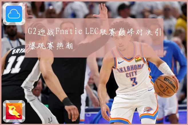 G2迎战Fnatic LEC联赛巅峰对决引爆观赛热潮