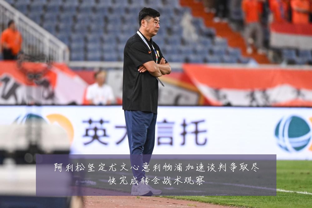 阿利松坚定尤文心意利物浦加速谈判争取尽快完成转会战术观察