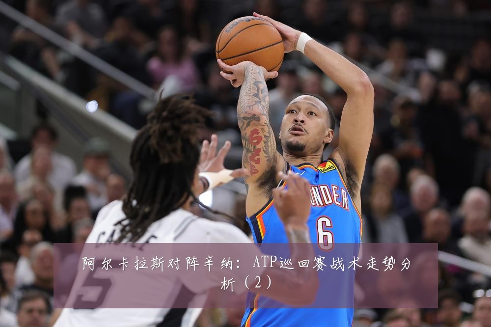 阿尔卡拉斯对阵辛纳：ATP巡回赛战术走势分析（2）