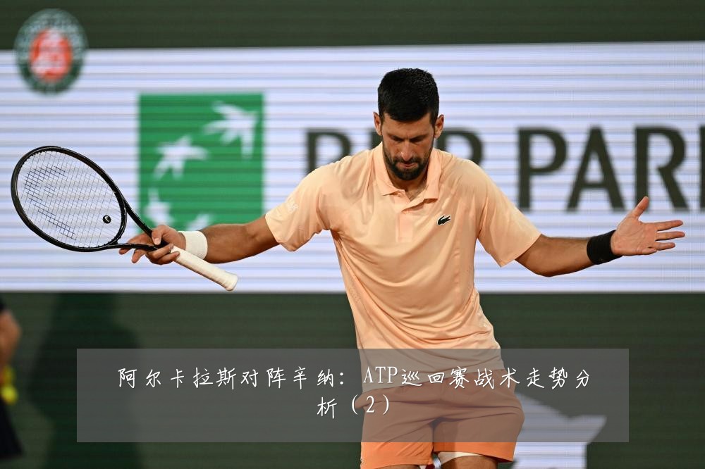 阿尔卡拉斯对阵辛纳：ATP巡回赛战术走势分析（2）