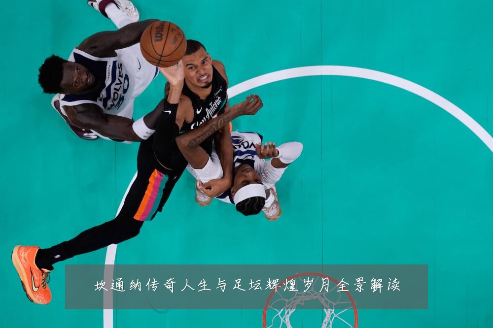 坎通纳传奇人生与足坛辉煌岁月全景解读
