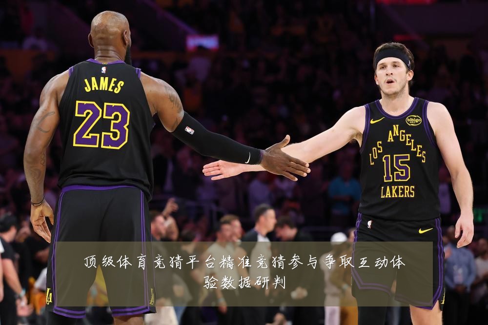 顶级体育竞猜平台精准竞猜参与争取互动体验数据研判
